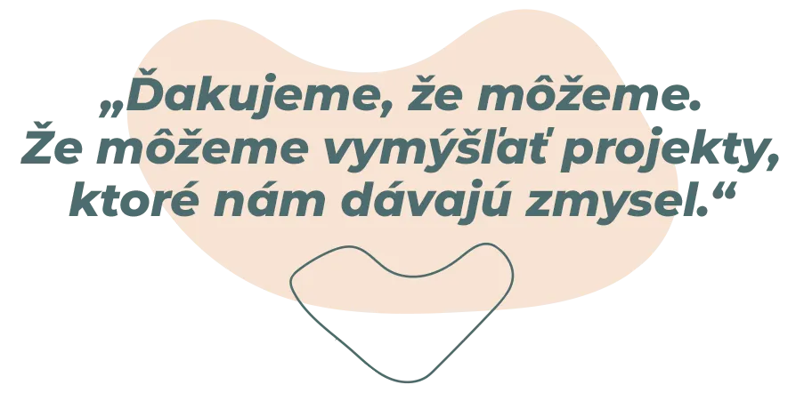 „Ďakujeme, že môžeme. Že môžeme vymýšľať projekty, ktoré nám dávajú zmysel.“